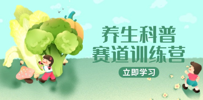 养生科普赛道训练营，AI矩阵+爆款标题+插画教学，2月3万粉接广1800/条-云享网创