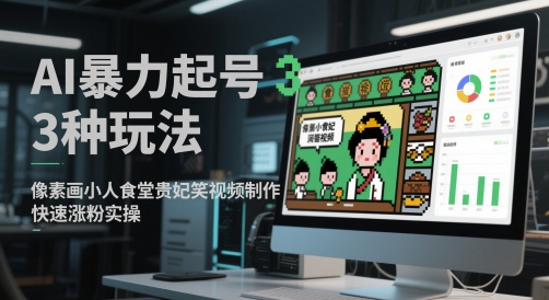 AI暴力起号3种玩法，像素画小人食堂贵妃搞笑视频制作，快速涨粉实操-云享网创