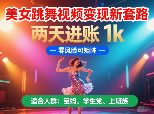 美女跳舞视频变现新套路，两天进账 1k，零风险可矩阵【揭秘】-云享网创