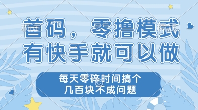首码，零撸模式，有快手就可以做，每天零碎时间搞个几张不成问题【揭秘】-云享网创