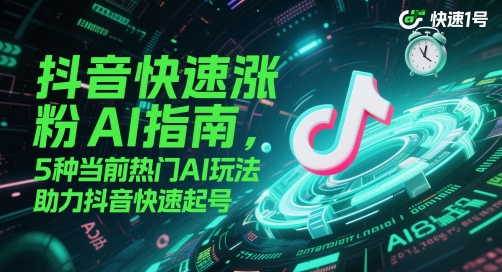 抖音快速涨粉AI指南，5种当前热门AI玩法，助力抖音快速起号-云享网创