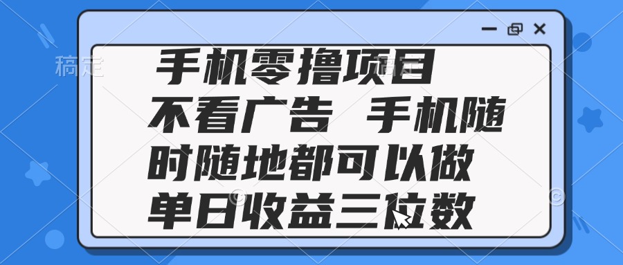 2025手机零撸项目 不看广告 手机随时可做 单日收益三位数-云享网创