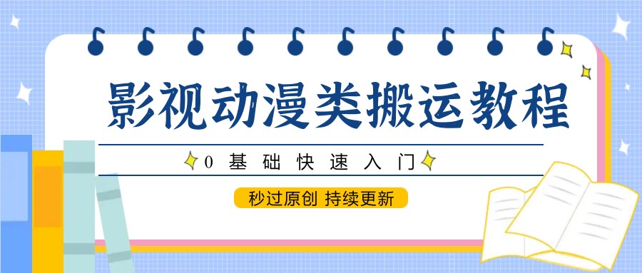 影视动漫类搬运教程，0基础快速入门，秒过原创 持续更新-云享网创