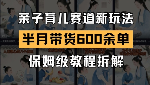 AI亲子育儿赛道新玩法，新号半个月带货600多单，保姆级教程拆解-云享网创