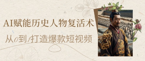 AI赋能历史人物复活术：从0到1打造爆款短视频，7天涨粉10W，小白也能月入过1W-云享网创