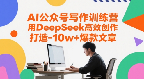 AI公众号写作训练营，用DeepSeek高效创作，打造10w+爆款文章-云享网创