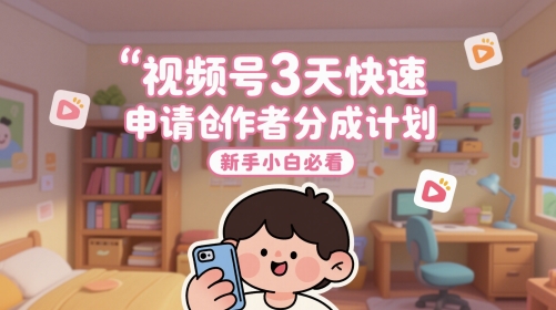 视频号3天快速申请创作者分成计划，新手小白必看-云享网创