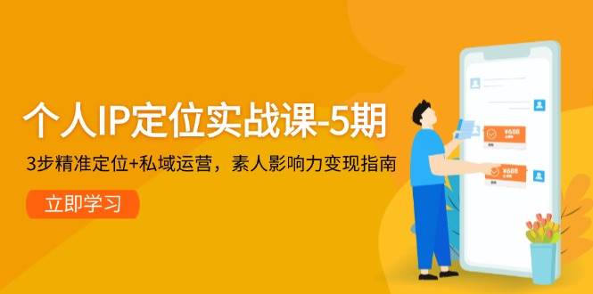 个人IP定位实战课-5期，3步精准定位+私域运营，素人影响力变现指南-云享网创
