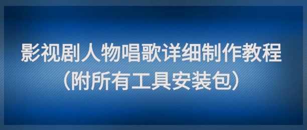 影视剧人物唱歌详细制作教程，点赞量动辄几十W(附所有工具安装包)-云享网创