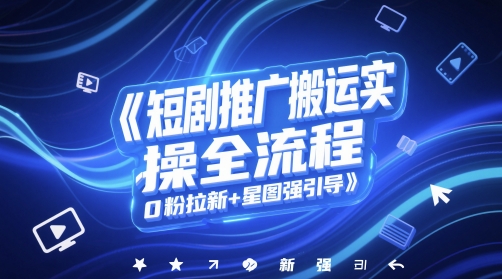 短剧推广搬运实操全流程，0粉拉新+星图强引导-云享网创