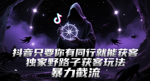 抖音只要你有同行就能获客，独家野路子获客玩法，暴力截流【揭秘】-云享网创