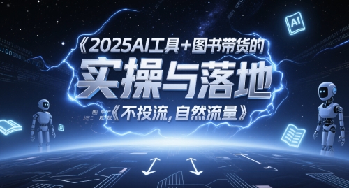 2025AI工具+图书带货的实操与落地，图文起号带货全攻略，不投流，自然流量-云享网创