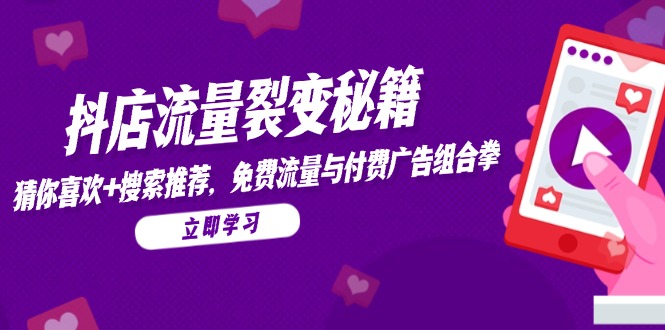 抖店流量裂变秘籍，猜你喜欢，搜索推荐，免费流量与付费广告组合拳-云享网创
