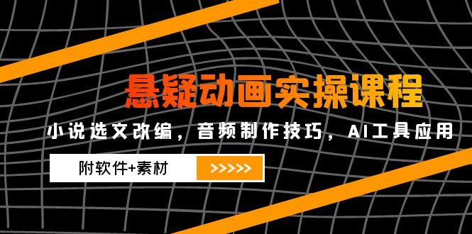 悬疑动画实操课程，小说选文改编，音频制作技巧，AI工具应用(附软件+素材-云享网创