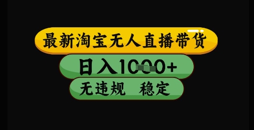 最新淘宝无人直播带货独家技术，日入1k+，无违规无封号，操作简单，长期稳定【揭秘】-云享网创
