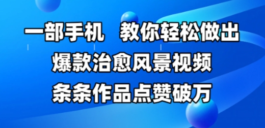 一部手机，教你轻松做出爆款治愈风景视频，条条作品点赞破W-云享网创