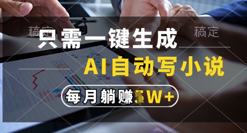 只需一键生成，AI全自动写小说，可一键生成120w字，每月躺着收益过1w+【揭秘】-云享网创