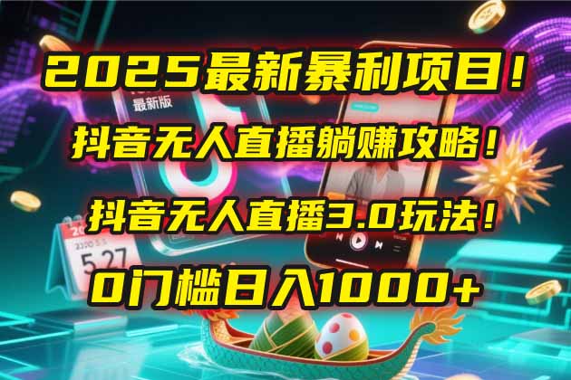 2025最新暴利项目！抖音无人直播躺赚攻略！抖音无人直播3.0玩法！0门槛…-云享网创