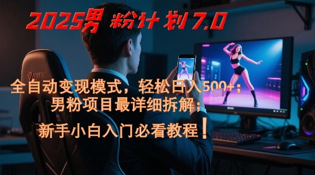 2025男粉计划7.0，全自动变现模式，轻松日入5张+，新手小白必看课程-云享网创