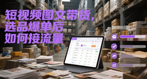短视频图文带货，选品爆单后如何接流量-云享网创