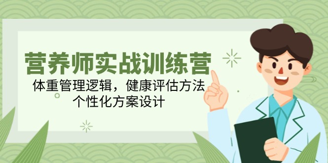 营养师实战训练营，体重管理逻辑，健康评估方法，个性化方案设计-云享网创