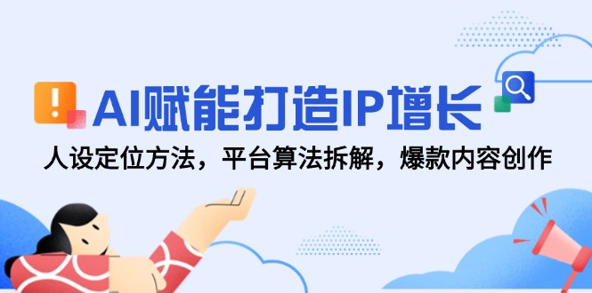 AI赋能打造IP增长，人设定位方法，平台算法拆解，爆款内容创作-云享网创
