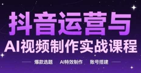 抖音运营与AI视频制作实战课程，爆款选题-AI特效制作-账号搭建-云享网创