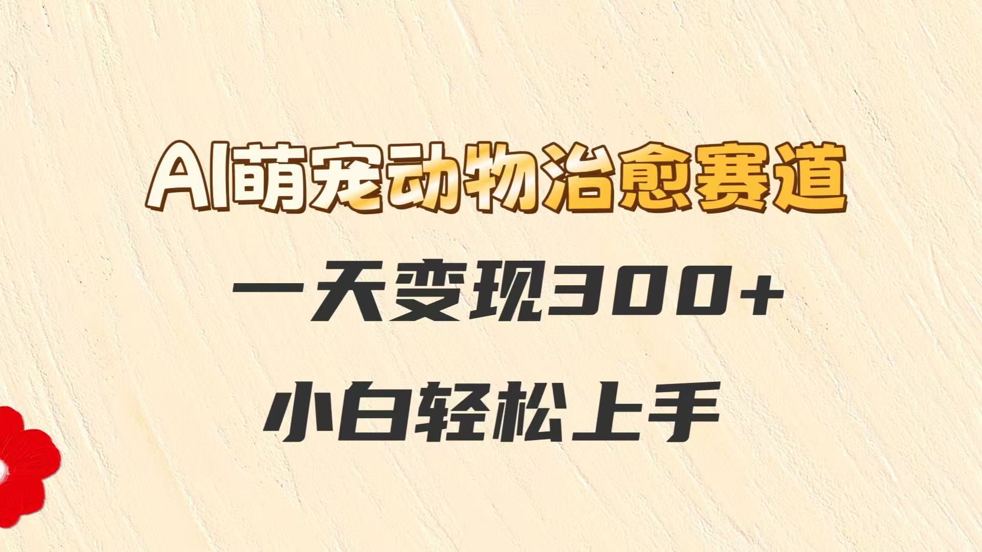 AI萌宠动物治愈赛道，一天变现300+，小白轻松上手-云享网创