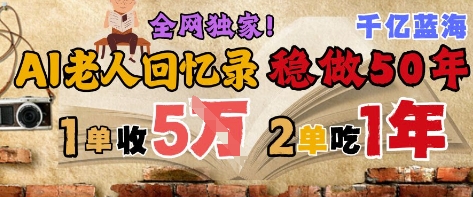 AI帮老人写回忆录，可以稳做50年的蓝海赛道，一单收2-3W，2单吃一年，长久可持续-云享网创