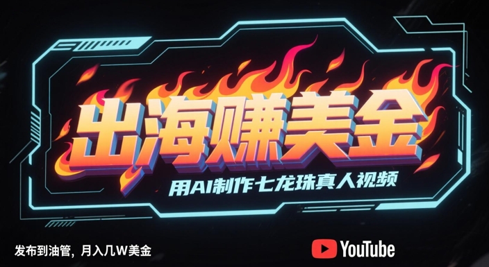 出海挣美金，用AI制作七龙珠真人视频，发布到油管，条条爆火，月入几W美刀-云享网创