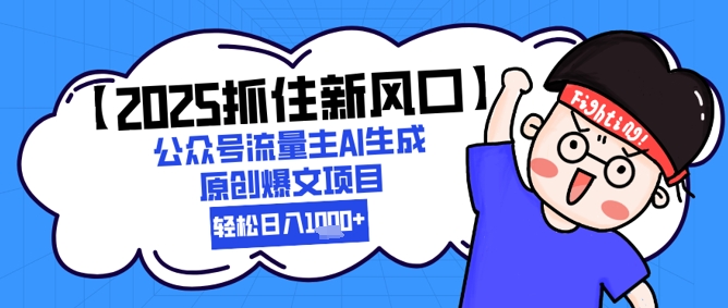 【2025抓住新风口】公众号流量主AI生成原创爆文项目，新手小白轻松日入1k+-云享网创