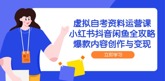 虚拟自考资料运营课，小红书抖音闲鱼全攻略，爆款内容创作与变现-云享网创