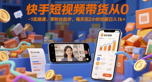 快手短视频带货从0-1实操课，零粉丝起步，每天花2小时也能日入1k+-云享网创