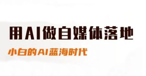 用AI做自媒体落地，适合新手快速入门与进阶，小白的AI蓝海时代-云享网创