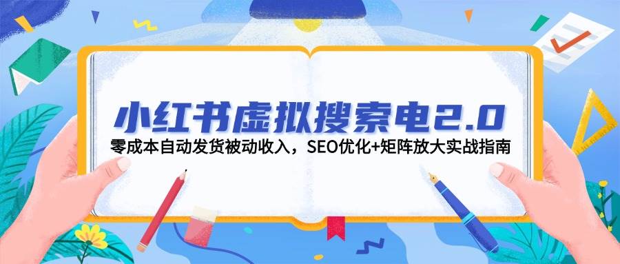 小红书虚拟搜索电2.0，零成本自动发货被动收入，SEO优化+矩阵放大实战指南-云享网创