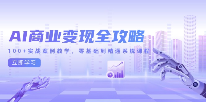 AI商业变现全攻略，100+实战案例教学，零基础到精通系统课程-云享网创