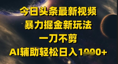 今日头条最新美女视频暴力掘金新玩法，一刀不剪，AI辅助轻松日入1k+-云享网创