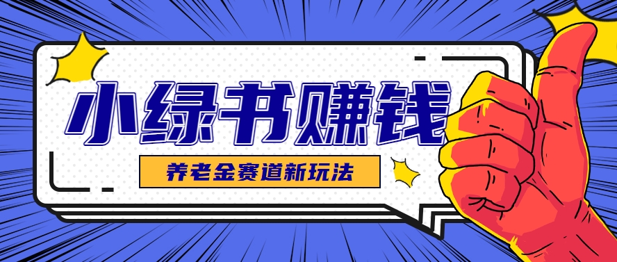 小绿书养老金赛道赚钱思路，利用业余时间轻松操作月入千元的副业项目-云享网创