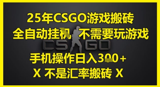 25年CSGO游戏搬砖，全自动运行，不需要玩游戏，手机操作日入3张(不是汇率搬砖)【揭秘】-云享网创