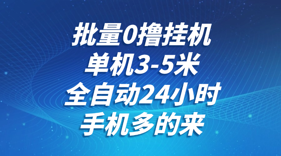 批量0撸全自动挂机，单机3-5米，全自动24小时，手机多的来，不养鸡，无风控，无限制-云享网创
