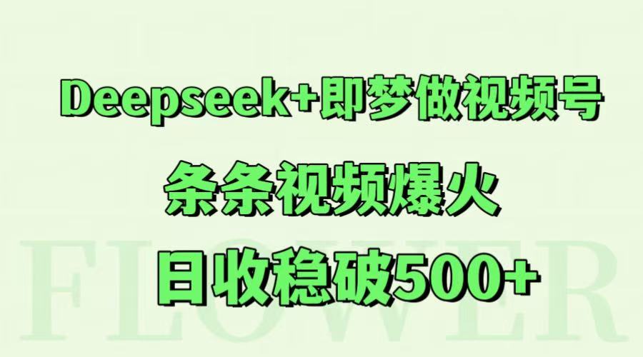 Deepseek+即梦做视频号，条条视频爆火，日收稳破500+-云享网创