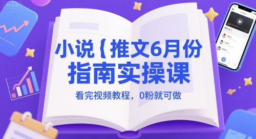 小说推文6月份指南实操课，看完视频教程，0粉就可做-云享网创