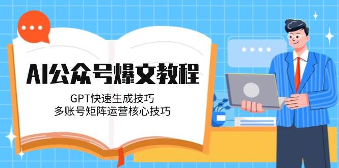AI公众号爆文教程，GPT快速生成技巧，多账号矩阵运营核心技巧-云享网创