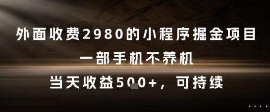外面收费2980的小程序掘金项目，一部手机不养机，当天收益5张+，可持续【揭秘】-云享网创