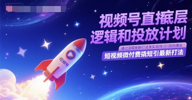视频号直播底层逻辑和投放计划，短视频微付费撬短引最新打法-云享网创