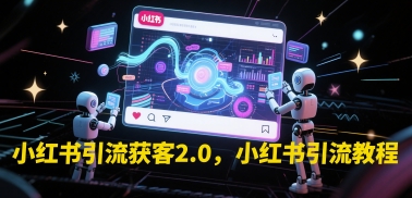 小红书引流获客2.0，小红书引流教程-云享网创