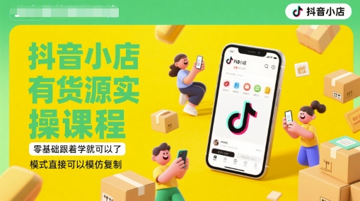 抖音小店有货源实操课程，零基础跟着学就可以了，模式直接可以模仿复制(更新6月)-云享网创