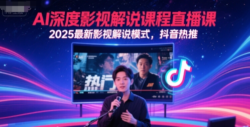 AI深度影视解说课程直播课，2025最新影视解说模式，抖音热推-云享网创
