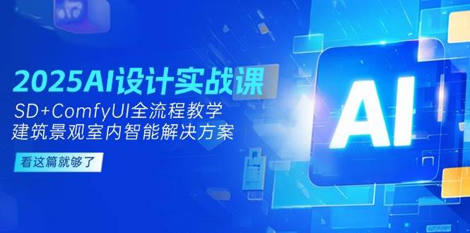 2025AI设计实战课，SD+ComfyUI全流程教学，建筑景观室内智能解决方案-云享网创