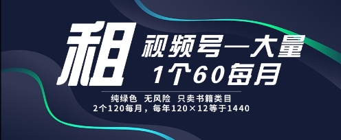 租视频号，一个60每月，2个120.纯绿色、无风险，常年租【揭秘】-云享网创